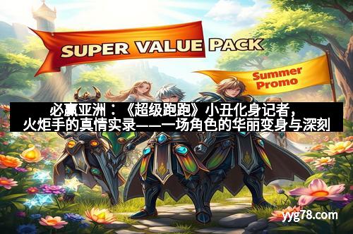 必赢亚洲：《超级跑跑》小丑化身记者，火炬手的真情实录——一场角色的华丽变身与深刻反思